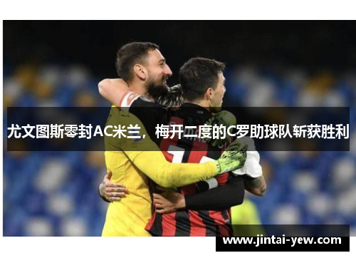 尤文图斯零封AC米兰，梅开二度的C罗助球队斩获胜利