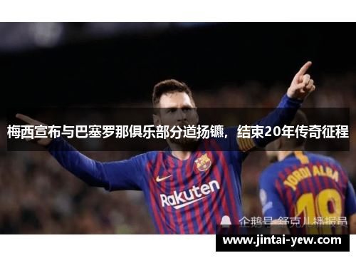 梅西宣布与巴塞罗那俱乐部分道扬镳，结束20年传奇征程