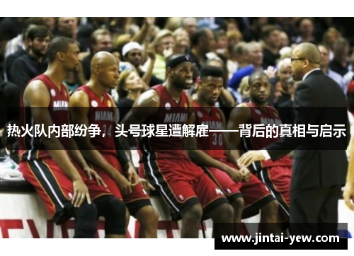 热火队内部纷争，头号球星遭解雇——背后的真相与启示