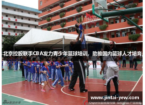 北京控股联手CBA发力青少年篮球培训，助推国内篮球人才培育