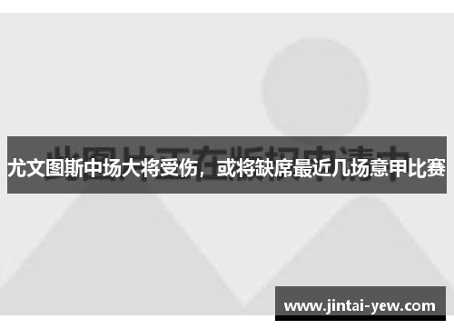 尤文图斯中场大将受伤，或将缺席最近几场意甲比赛